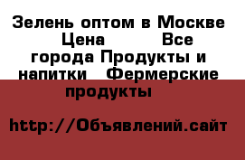 Зелень оптом в Москве. › Цена ­ 600 - Все города Продукты и напитки » Фермерские продукты   